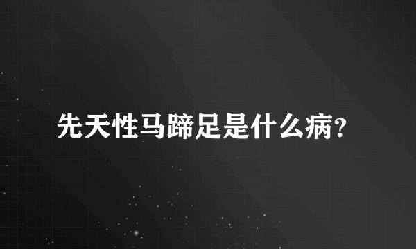先天性马蹄足是什么病？