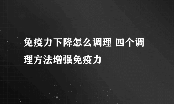免疫力下降怎么调理 四个调理方法增强免疫力