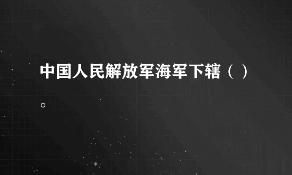 中国人民解放军海军下辖（）。