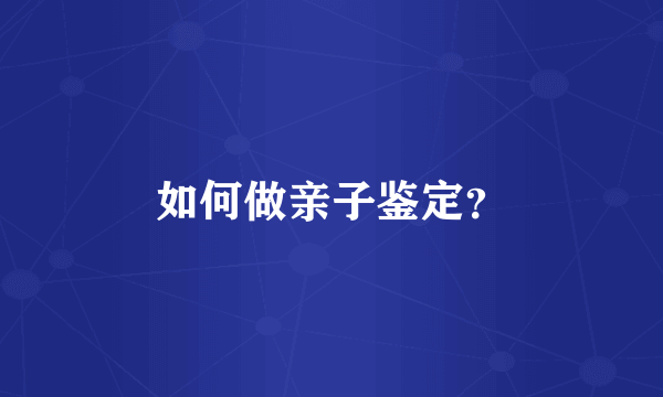 如何做亲子鉴定？