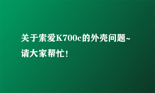 关于索爱K700c的外壳问题~请大家帮忙！