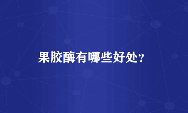 果胶酶有哪些好处？