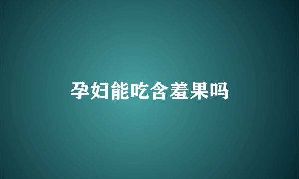 孕妇能吃含羞果吗