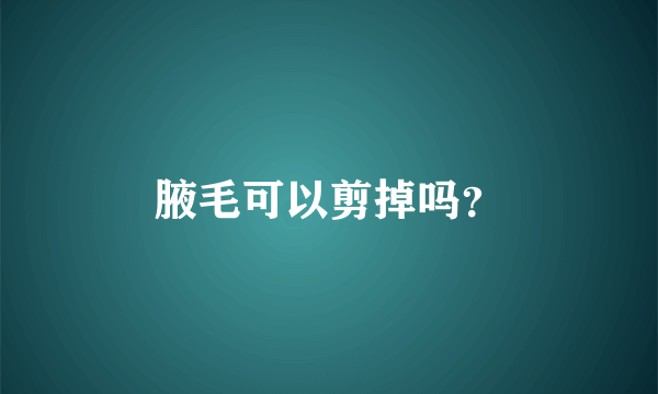 腋毛可以剪掉吗？