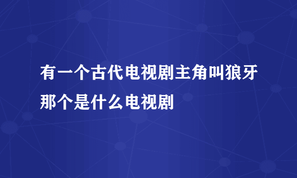 有一个古代电视剧主角叫狼牙那个是什么电视剧