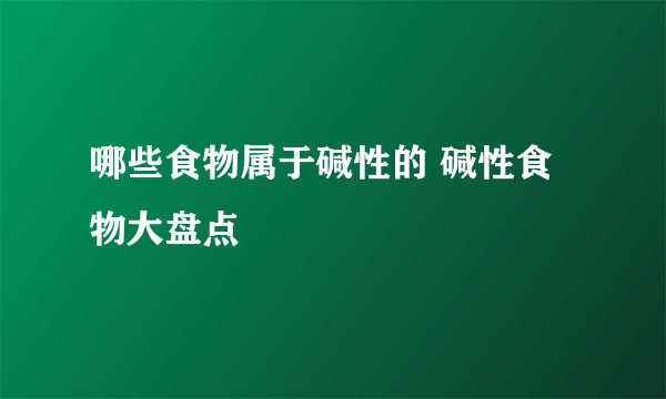 哪些食物属于碱性的 碱性食物大盘点