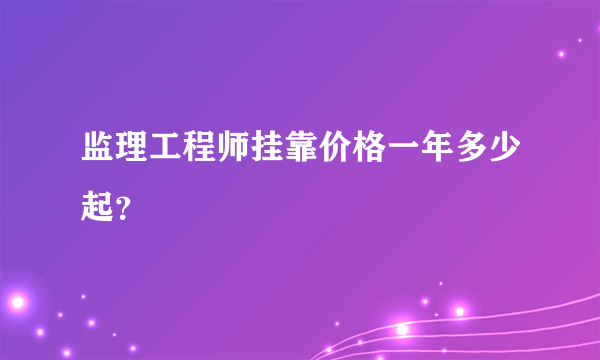 监理工程师挂靠价格一年多少起？
