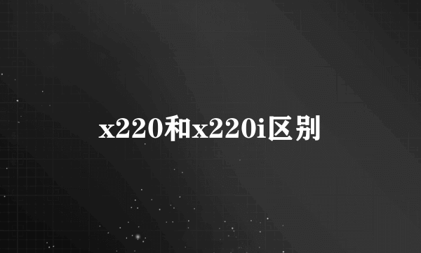 x220和x220i区别