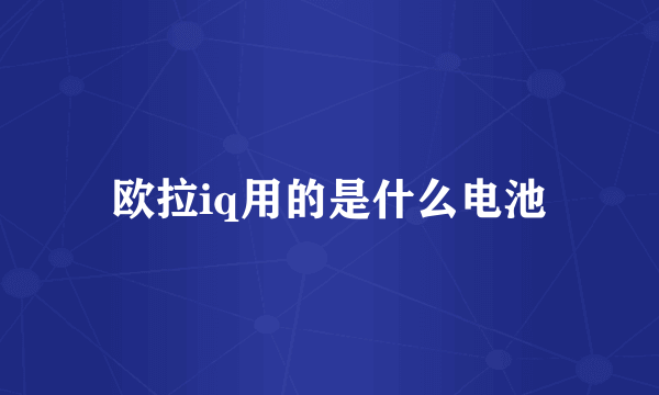 欧拉iq用的是什么电池