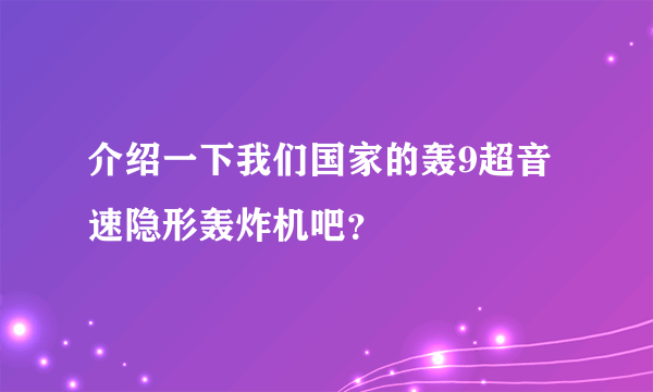 介绍一下我们国家的轰9超音速隐形轰炸机吧？