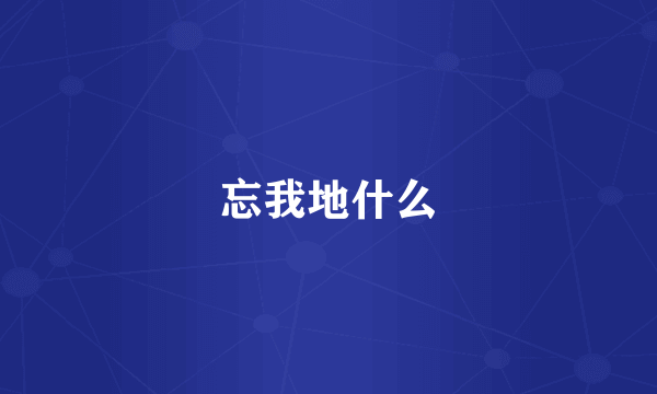 忘我地什么