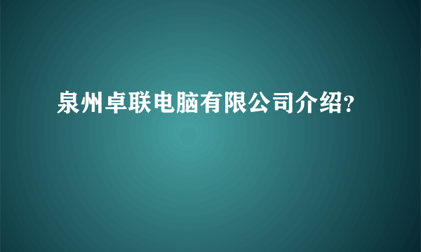 泉州卓联电脑有限公司介绍？