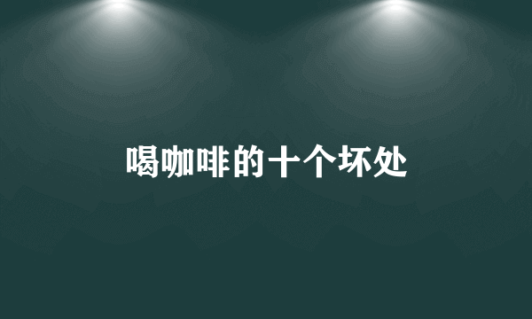 喝咖啡的十个坏处
