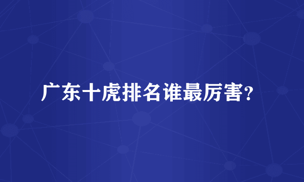 广东十虎排名谁最厉害？
