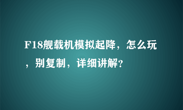 F18舰载机模拟起降，怎么玩，别复制，详细讲解？