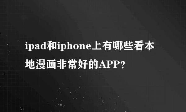 ipad和iphone上有哪些看本地漫画非常好的APP？