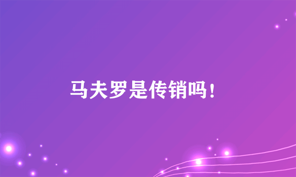 马夫罗是传销吗！
