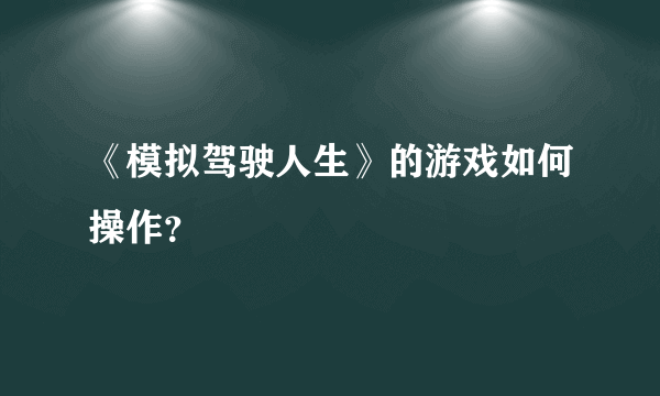 《模拟驾驶人生》的游戏如何操作？