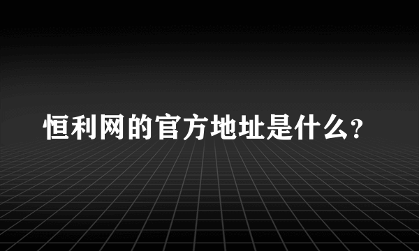 恒利网的官方地址是什么？