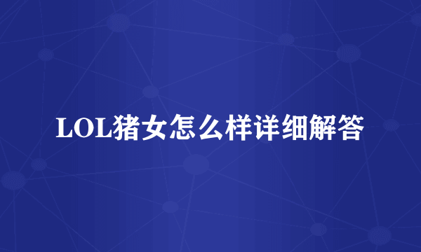 LOL猪女怎么样详细解答