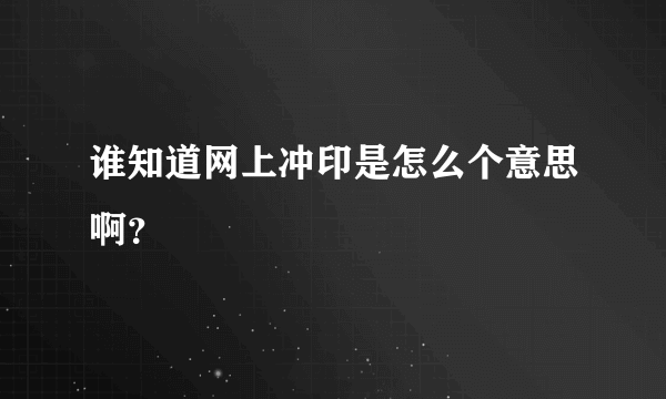 谁知道网上冲印是怎么个意思啊？