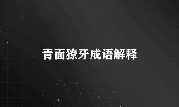 青面獠牙成语解释