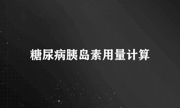 糖尿病胰岛素用量计算
