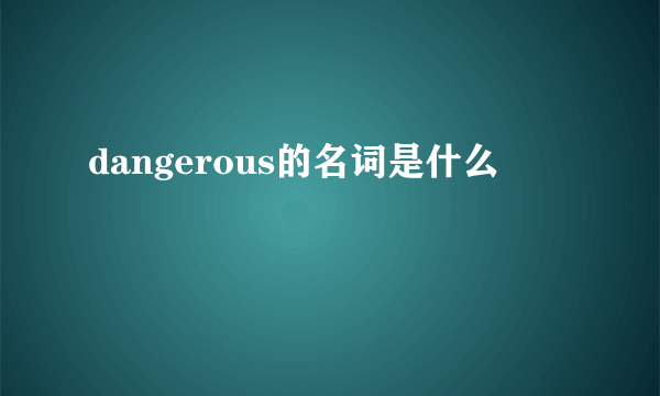 dangerous的名词是什么