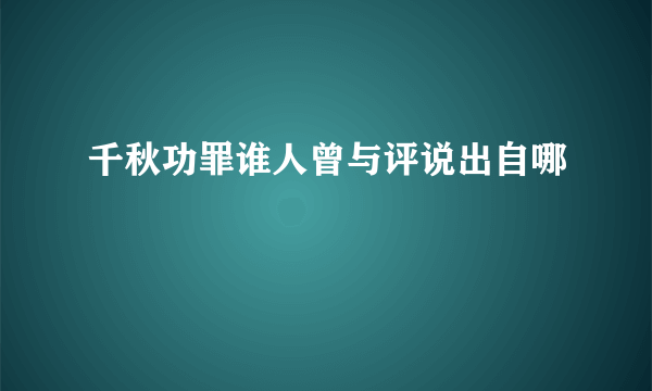 千秋功罪谁人曾与评说出自哪