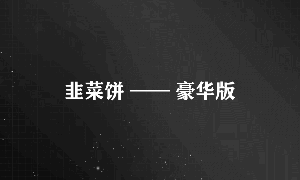 韭菜饼 —— 豪华版