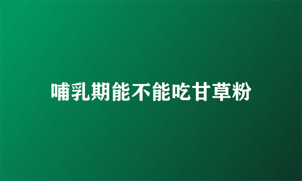 哺乳期能不能吃甘草粉