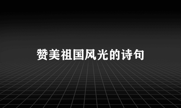 赞美祖国风光的诗句