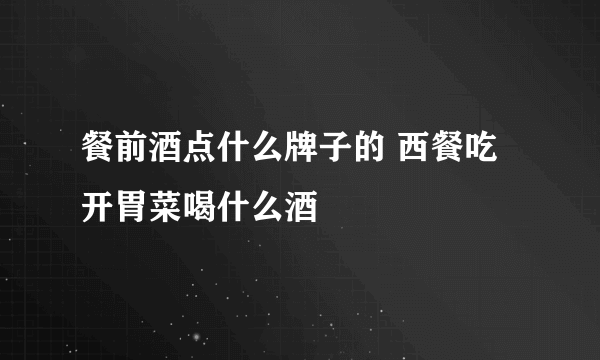 餐前酒点什么牌子的 西餐吃开胃菜喝什么酒