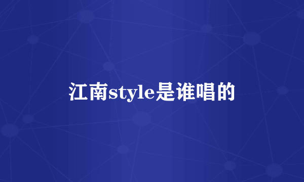 江南style是谁唱的