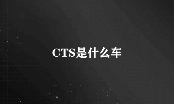 CTS是什么车