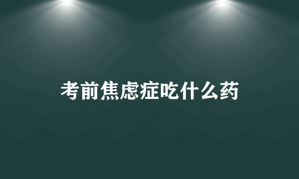 考前焦虑症吃什么药