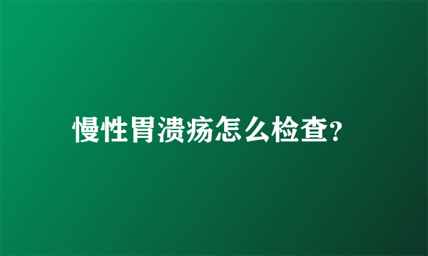 慢性胃溃疡怎么检查？