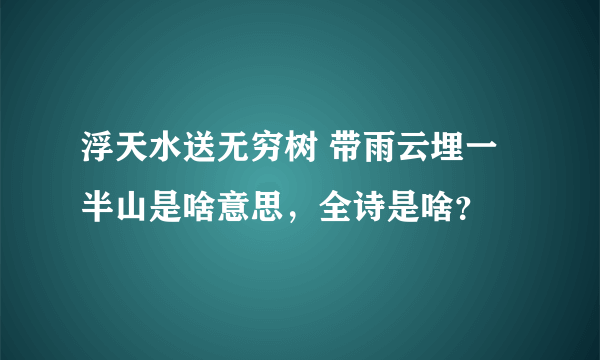 浮天水送无穷树 带雨云埋一半山是啥意思，全诗是啥？