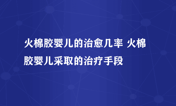 火棉胶婴儿的治愈几率 火棉胶婴儿采取的治疗手段