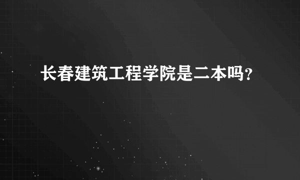 长春建筑工程学院是二本吗？