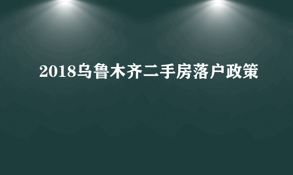 2018乌鲁木齐二手房落户政策
