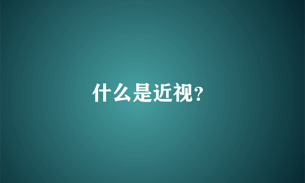 什么是近视？