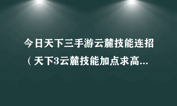 今日天下三手游云麓技能连招（天下3云麓技能加点求高手解答）