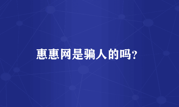 惠惠网是骗人的吗？
