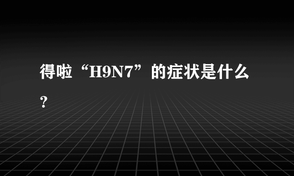 得啦“H9N7”的症状是什么？