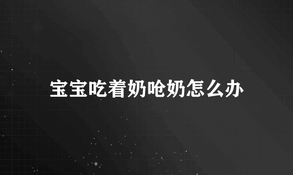 宝宝吃着奶呛奶怎么办