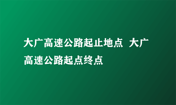 大广高速公路起止地点  大广高速公路起点终点