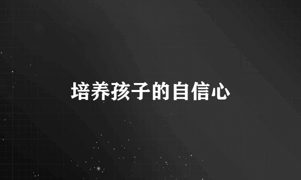 培养孩子的自信心