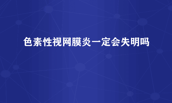 色素性视网膜炎一定会失明吗