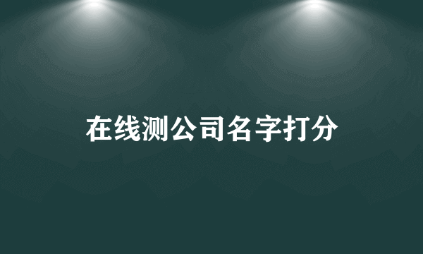 在线测公司名字打分